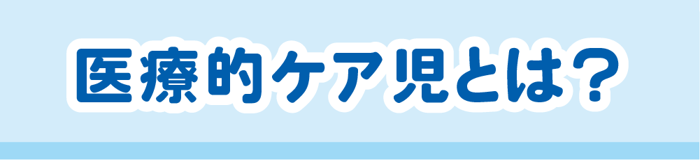 医療的ケア児とは?